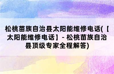 松桃苗族自治县太阳能维修电话(【太阳能维修电话】- 松桃苗族自治县顶级专家全程解答)